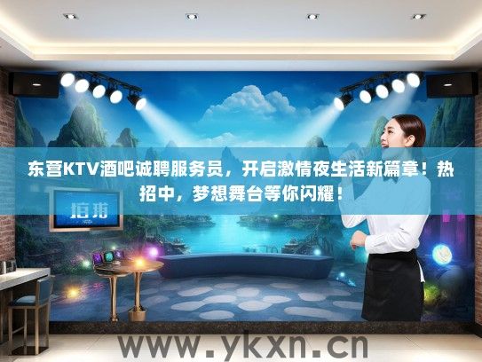 东营KTV酒吧诚聘服务员，开启激情夜生活新篇章！热招中，梦想舞台等你闪耀！