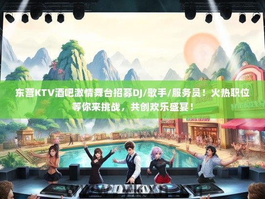 东营KTV酒吧激情舞台招募DJ/歌手/服务员！火热职位等你来挑战，共创欢乐盛宴！