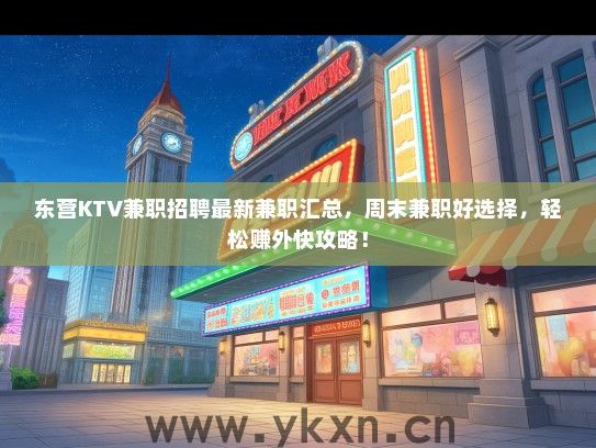 东营KTV兼职招聘最新兼职汇总，周末兼职好选择，轻松赚外快攻略！