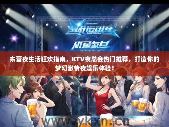 东营夜生活狂欢指南，KTV夜总会热门推荐，打造你的梦幻激情夜娱乐体验！