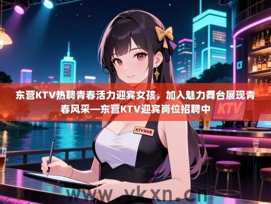 东营KTV热聘青春活力迎宾女孩，加入魅力舞台展现青春风采—东营KTV迎宾岗位招聘中