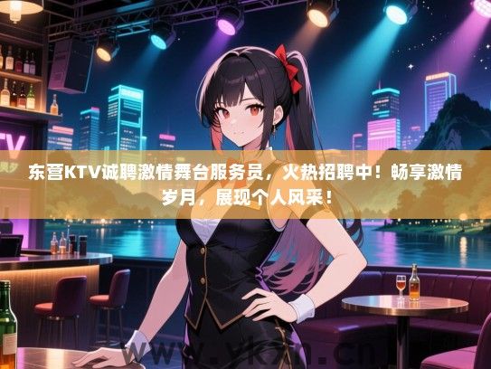 东营KTV诚聘激情舞台服务员，火热招聘中！畅享激情岁月，展现个人风采！