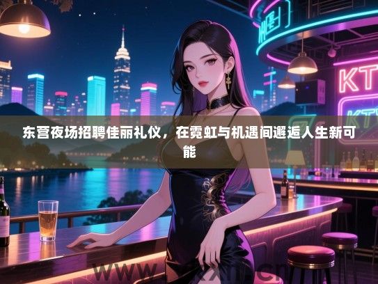 东营夜场招聘佳丽礼仪，在霓虹与机遇间邂逅人生新可能